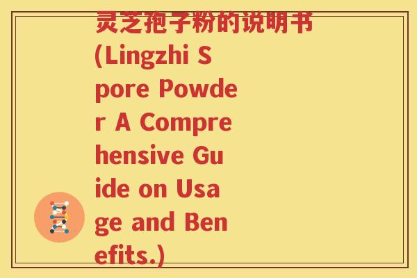 灵芝孢子粉的说明书 (Lingzhi Spore Powder A Comprehensive Guide on Usage and Benefits.)