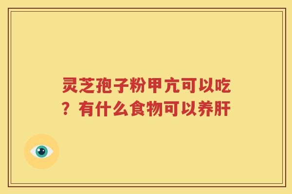 灵芝孢子粉甲亢可以吃？有什么食物可以养肝