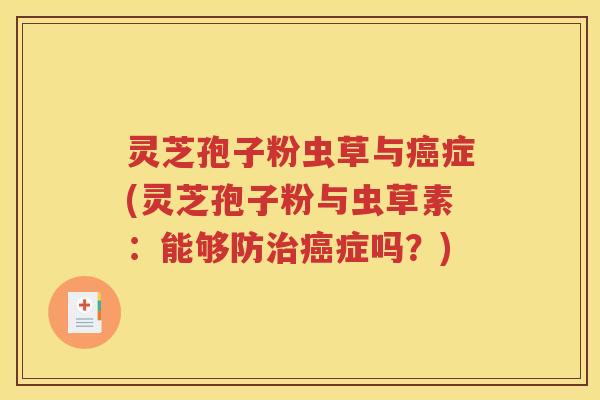 灵芝孢子粉虫草与癌症(灵芝孢子粉与虫草素：能够防治癌症吗？)