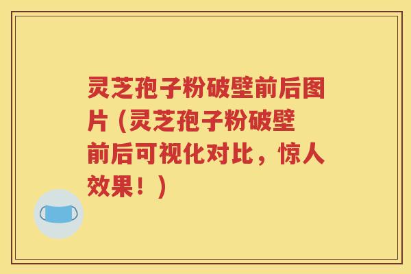 灵芝孢子粉破壁前后图片 (灵芝孢子粉破壁前后可视化对比，惊人效果！)