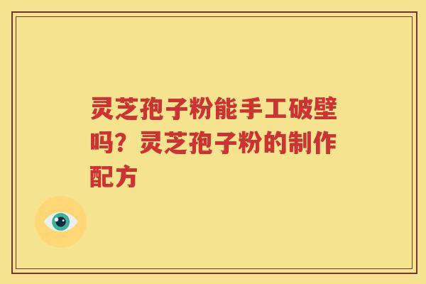 灵芝孢子粉能手工破壁吗？灵芝孢子粉的制作配方