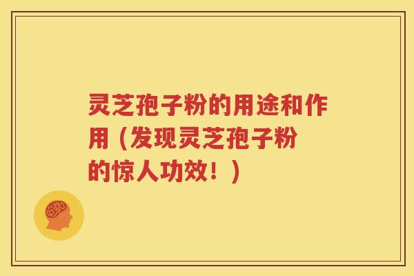 灵芝孢子粉的用途和作用 (发现灵芝孢子粉的惊人功效！)