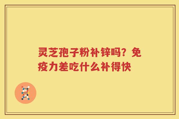 灵芝孢子粉补锌吗？免疫力差吃什么补得快
