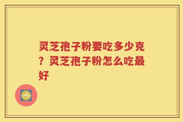 灵芝孢子粉要吃多少克？灵芝孢子粉怎么吃最好