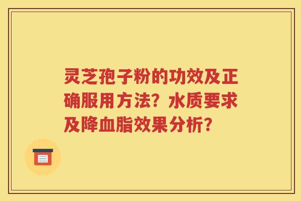 灵芝孢子粉的功效及正确服用方法？水质要求及降血脂效果分析？