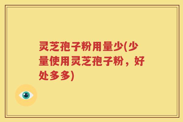 灵芝孢子粉用量少(少量使用灵芝孢子粉，好处多多)