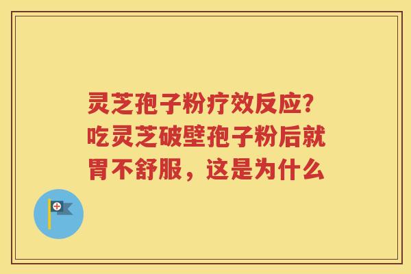 灵芝孢子粉疗效反应？吃灵芝破壁孢子粉后就胃不舒服，这是为什么