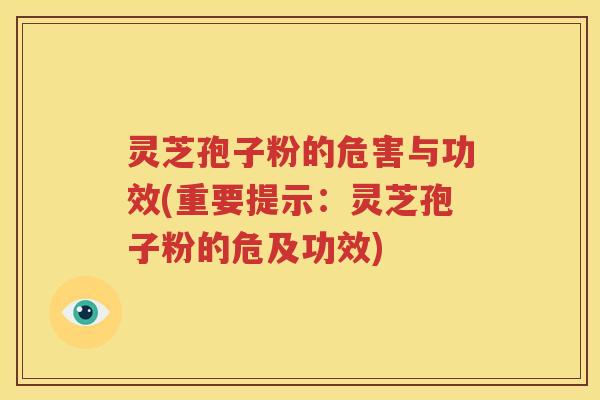 灵芝孢子粉的危害与功效(重要提示：灵芝孢子粉的危及功效)
