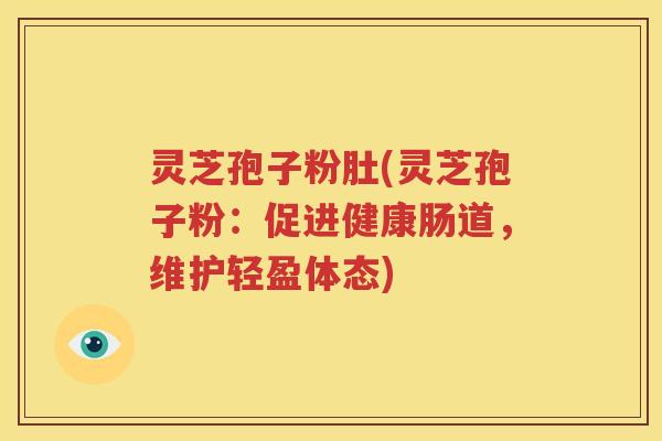 灵芝孢子粉肚(灵芝孢子粉：促进健康肠道，维护轻盈体态)