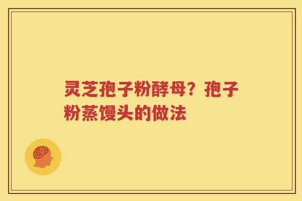 灵芝孢子粉酵母？孢子粉蒸馒头的做法
