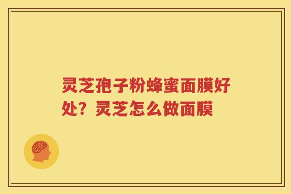 灵芝孢子粉蜂蜜面膜好处？灵芝怎么做面膜