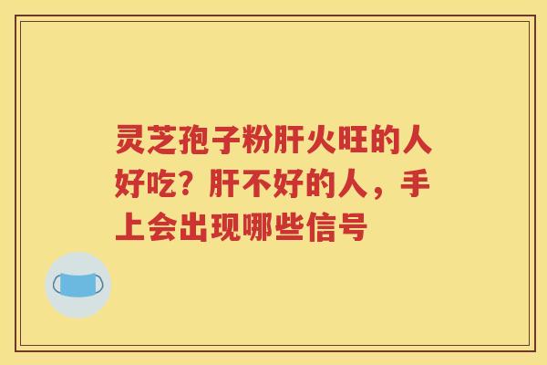灵芝孢子粉肝火旺的人好吃？肝不好的人，手上会出现哪些信号