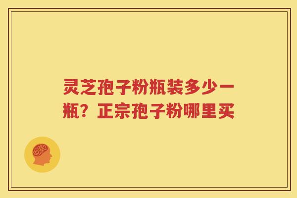 灵芝孢子粉瓶装多少一瓶？正宗孢子粉哪里买