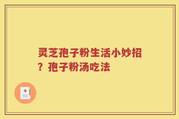 灵芝孢子粉生活小妙招？孢子粉汤吃法