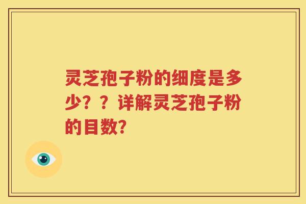灵芝孢子粉的细度是多少？？详解灵芝孢子粉的目数？
