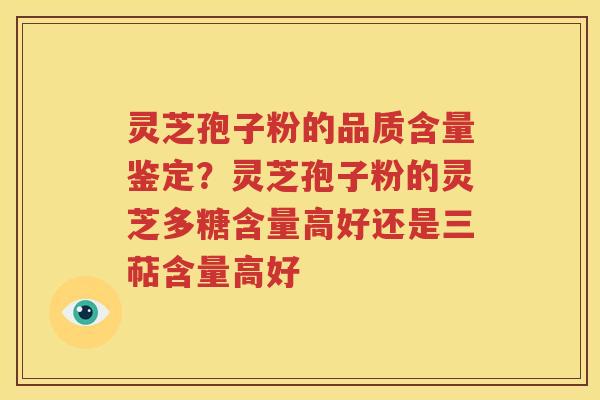 灵芝孢子粉的品质含量鉴定？灵芝孢子粉的灵芝多糖含量高好还是三萜含量高好