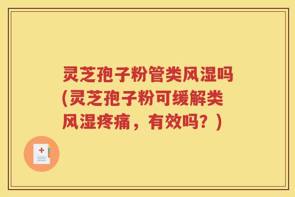 灵芝孢子粉管类风湿吗(灵芝孢子粉可缓解类风湿疼痛，有效吗？)