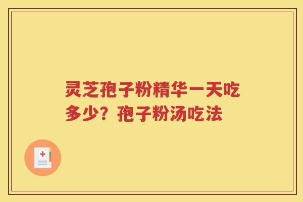 灵芝孢子粉精华一天吃多少？孢子粉汤吃法