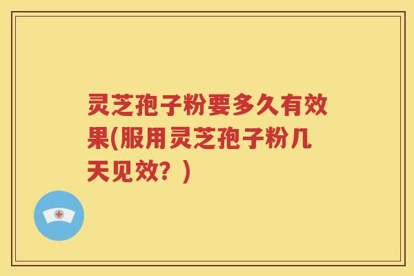 灵芝孢子粉要多久有效果(服用灵芝孢子粉几天见效？)