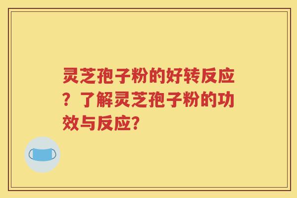 灵芝孢子粉的好转反应？了解灵芝孢子粉的功效与反应？