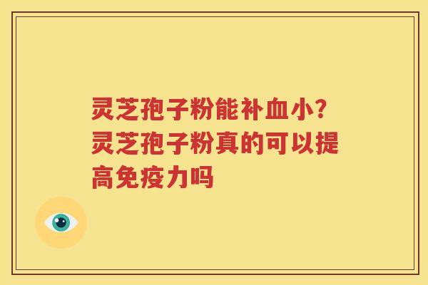 灵芝孢子粉能补血小？灵芝孢子粉真的可以提高免疫力吗