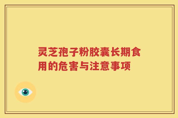 灵芝孢子粉胶囊长期食用的危害与注意事项