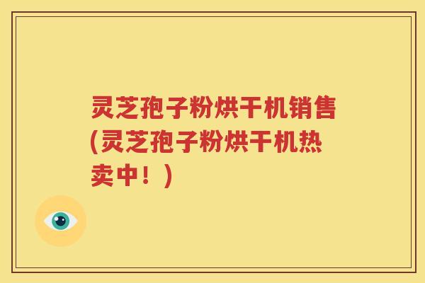 灵芝孢子粉烘干机销售(灵芝孢子粉烘干机热卖中！)