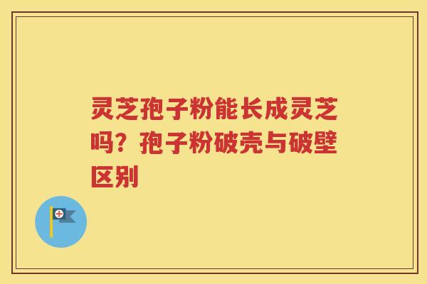 灵芝孢子粉能长成灵芝吗？孢子粉破壳与破壁区别