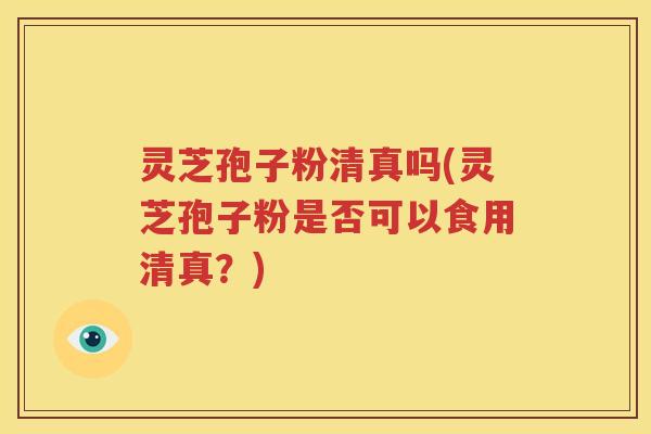 灵芝孢子粉清真吗(灵芝孢子粉是否可以食用清真？)