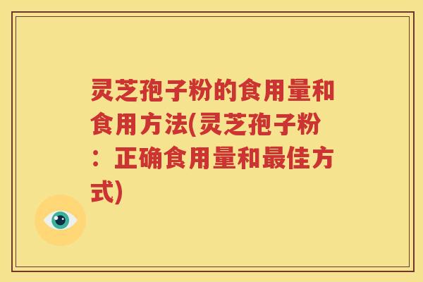 灵芝孢子粉的食用量和食用方法(灵芝孢子粉：正确食用量和最佳方式)