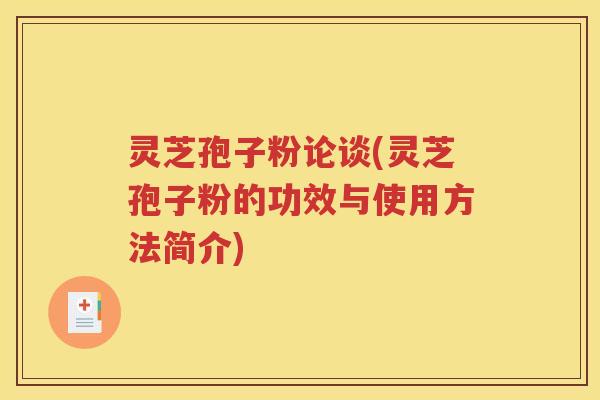 灵芝孢子粉论谈(灵芝孢子粉的功效与使用方法简介)
