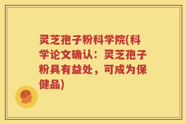 灵芝孢子粉科学院(科学论文确认：灵芝孢子粉具有益处，可成为保健品)