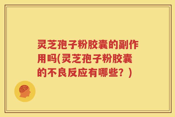 灵芝孢子粉胶囊的副作用吗(灵芝孢子粉胶囊的不良反应有哪些？)