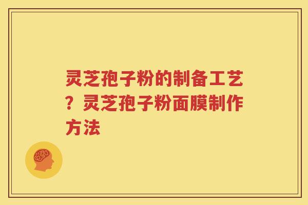 灵芝孢子粉的制备工艺？灵芝孢子粉面膜制作方法
