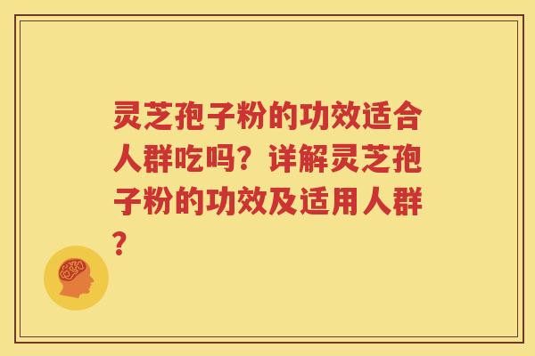 灵芝孢子粉的功效适合人群吃吗？详解灵芝孢子粉的功效及适用人群？