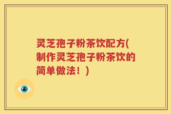 灵芝孢子粉茶饮配方(制作灵芝孢子粉茶饮的简单做法！)