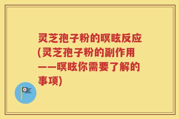 灵芝孢子粉的暝眩反应(灵芝孢子粉的副作用——暝眩你需要了解的事项)