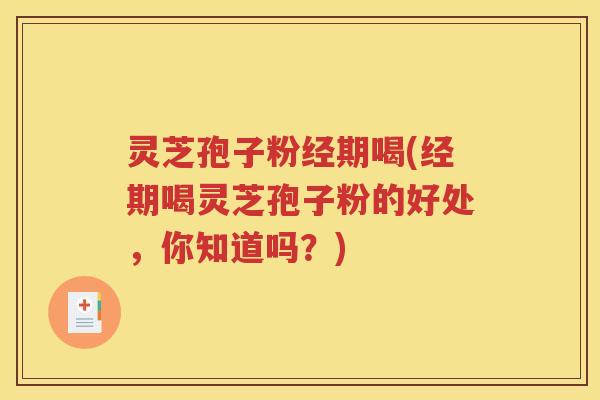 灵芝孢子粉经期喝(经期喝灵芝孢子粉的好处，你知道吗？)