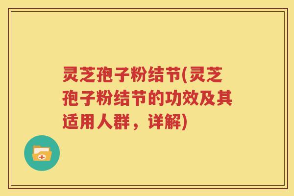 灵芝孢子粉结节(灵芝孢子粉结节的功效及其适用人群，详解)