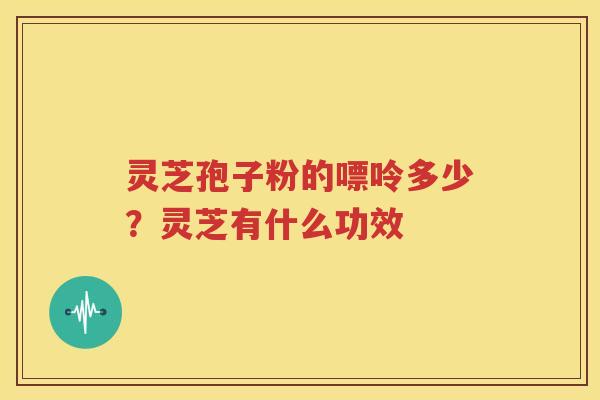 灵芝孢子粉的嘌呤多少？灵芝有什么功效