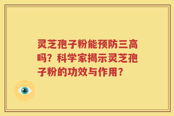 灵芝孢子粉能预防三高吗？科学家揭示灵芝孢子粉的功效与作用？