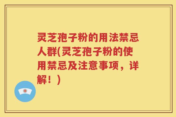 灵芝孢子粉的用法禁忌人群(灵芝孢子粉的使用禁忌及注意事项，详解！)