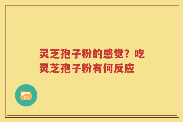 灵芝孢子粉的感觉？吃灵芝孢子粉有何反应