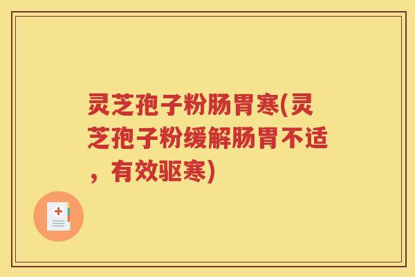 灵芝孢子粉肠胃寒(灵芝孢子粉缓解肠胃不适，有效驱寒)