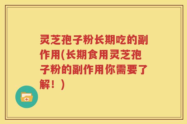 灵芝孢子粉长期吃的副作用(长期食用灵芝孢子粉的副作用你需要了解！)