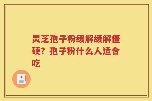灵芝孢子粉缓解缓解僵硬？孢子粉什么人适合吃