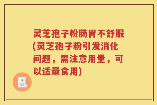 灵芝孢子粉肠胃不舒服(灵芝孢子粉引发消化问题，需注意用量，可以适量食用)