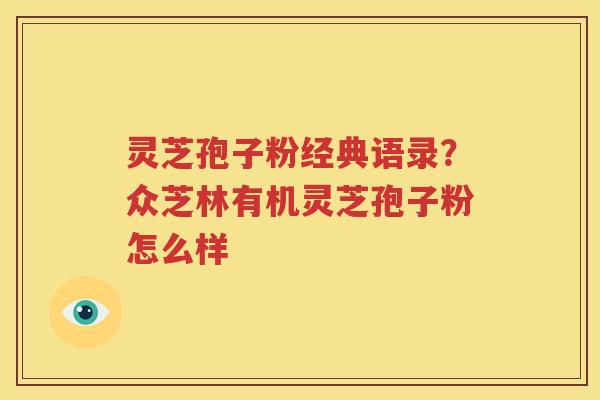 灵芝孢子粉经典语录？众芝林有机灵芝孢子粉怎么样