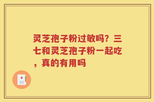 灵芝孢子粉过敏吗？三七和灵芝孢子粉一起吃，真的有用吗