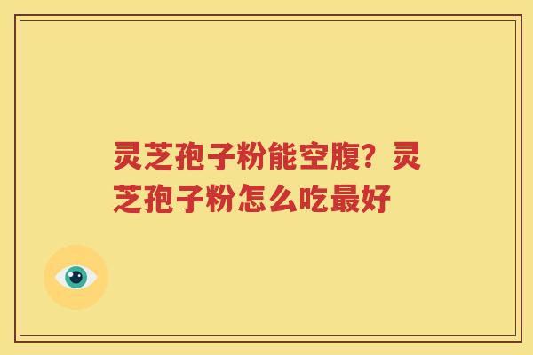 灵芝孢子粉能空腹？灵芝孢子粉怎么吃最好